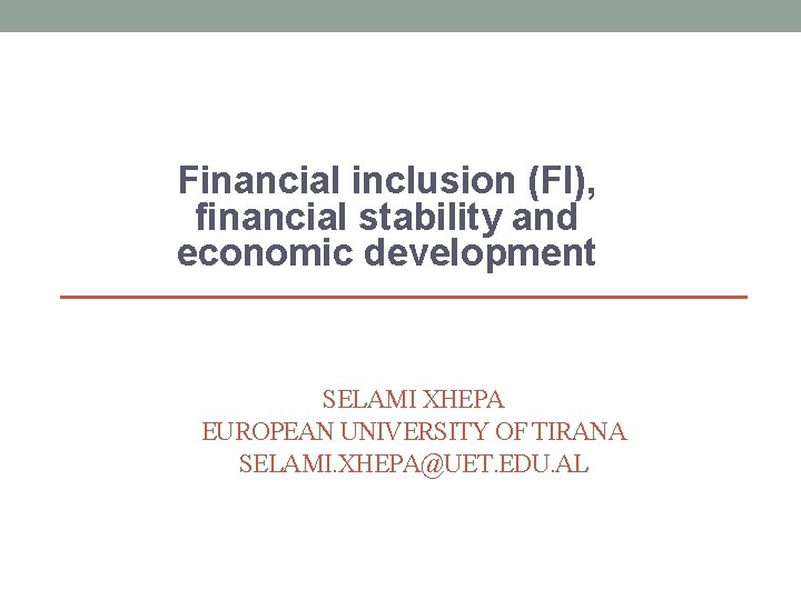 Financial inclusion (FI), financial stability and economic development SELAMI XHEPA EUROPEAN UNIVERSITY OF TIRANA