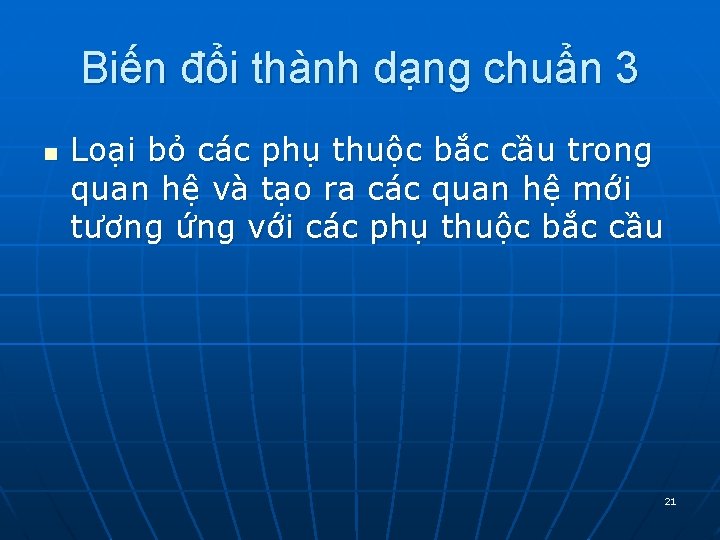 Biến đổi thành dạng chuẩn 3 n Loại bỏ các phụ thuộc bắc cầu Biến đổi thành dạng chuẩn 3 n Loại bỏ các phụ thuộc bắc cầu