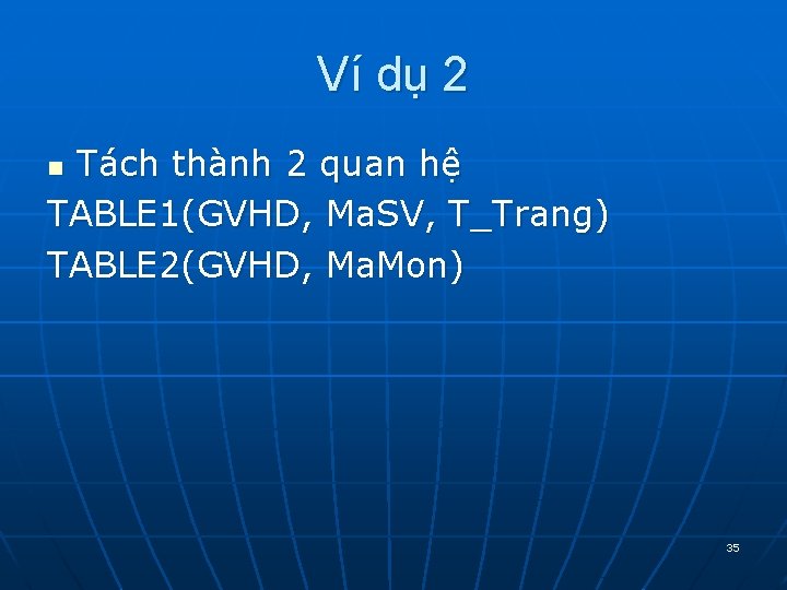 Ví dụ 2 Tách thành 2 quan hệ TABLE 1(GVHD, Ma. SV, T_Trang) TABLE Ví dụ 2 Tách thành 2 quan hệ TABLE 1(GVHD, Ma. SV, T_Trang) TABLE
