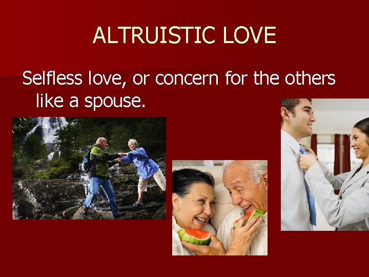 ALTRUISTIC LOVE Selfless love, or concern for the others like a spouse. 