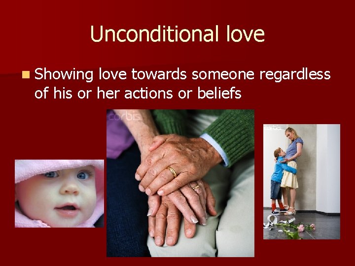 Unconditional love n Showing love towards someone regardless of his or her actions or