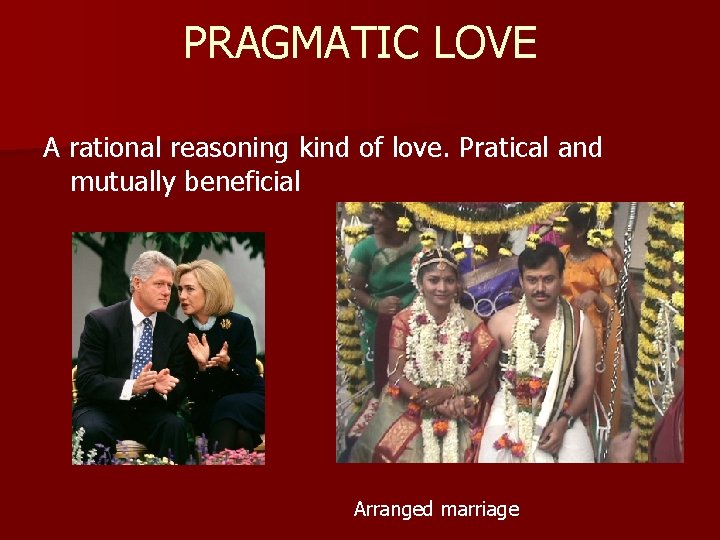 PRAGMATIC LOVE A rational reasoning kind of love. Pratical and mutually beneficial Arranged marriage
