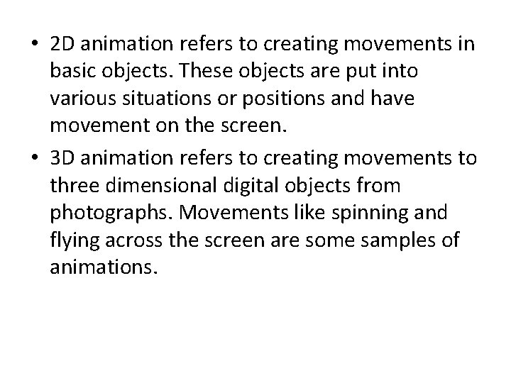 • 2 D animation refers to creating movements in basic objects. These objects • 2 D animation refers to creating movements in basic objects. These objects