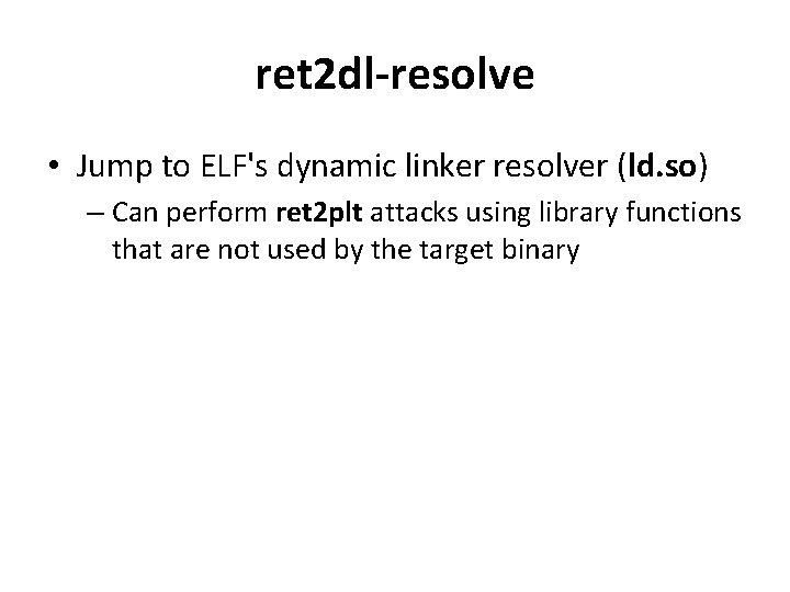 ret 2 dl-resolve • Jump to ELF's dynamic linker resolver (ld. so) – Can ret 2 dl-resolve • Jump to ELF's dynamic linker resolver (ld. so) – Can