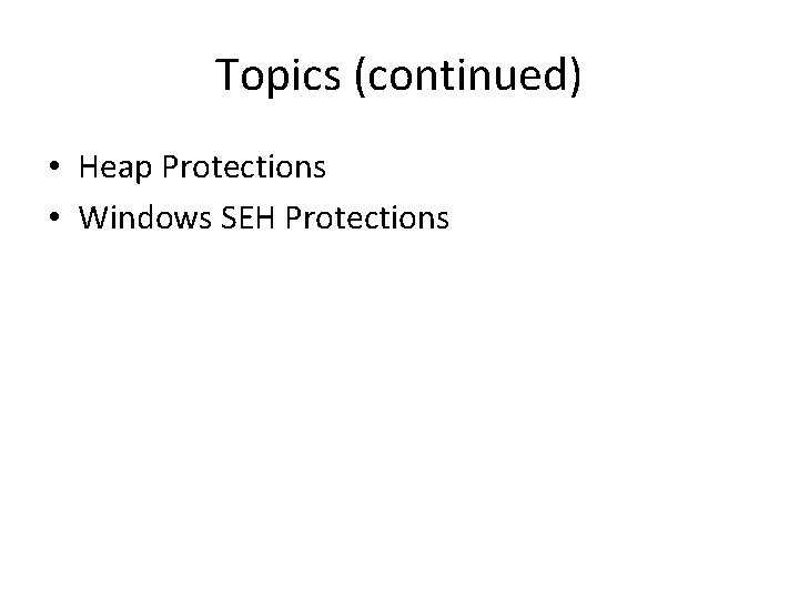 Topics (continued) • Heap Protections • Windows SEH Protections Topics (continued) • Heap Protections • Windows SEH Protections