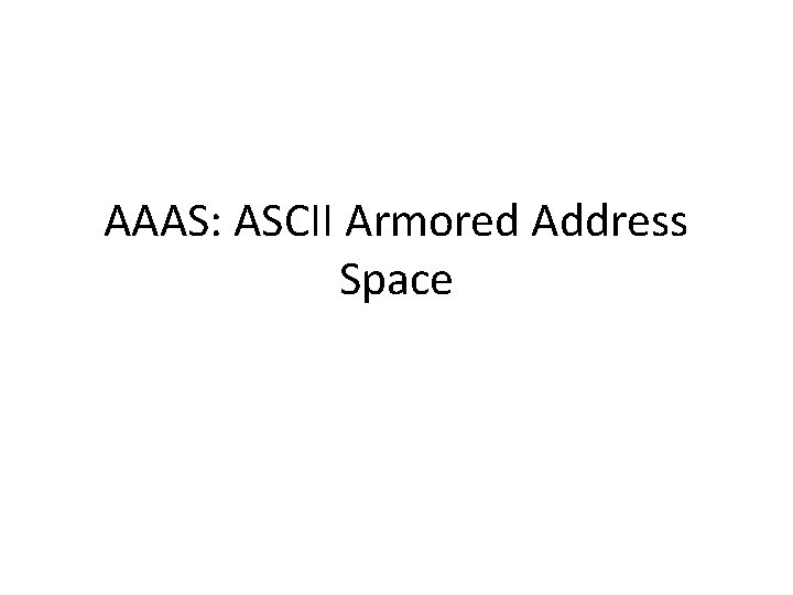 AAAS: ASCII Armored Address Space AAAS: ASCII Armored Address Space