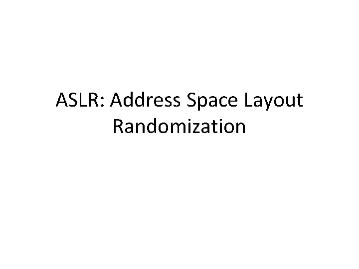ASLR: Address Space Layout Randomization ASLR: Address Space Layout Randomization