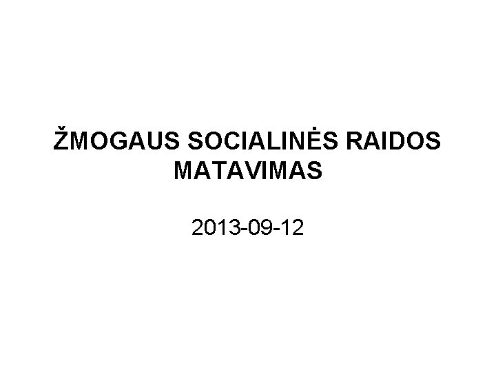 ŽMOGAUS SOCIALINĖS RAIDOS MATAVIMAS 2013 -09 -12 