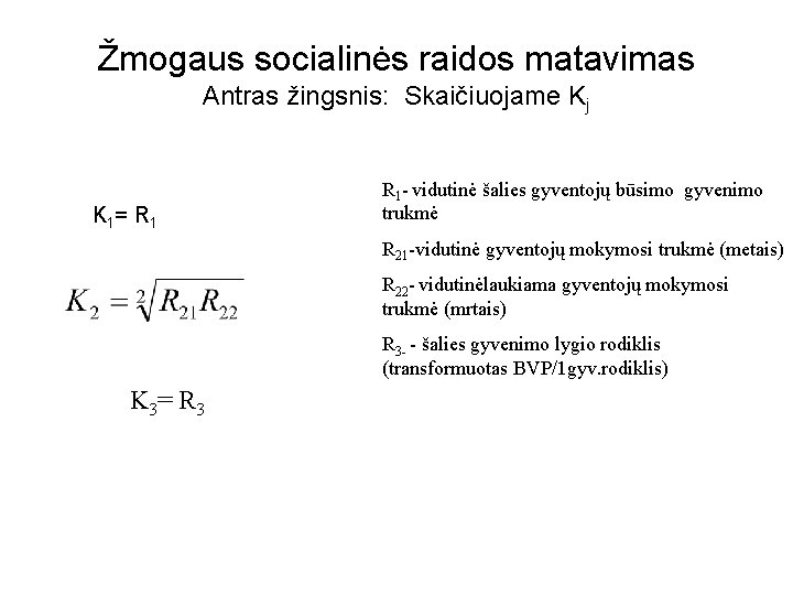 Žmogaus socialinės raidos matavimas Antras žingsnis: Skaičiuojame Kj K 1 = R 1 -