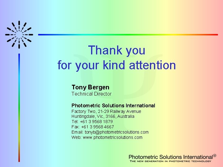 Thank you for your kind attention Tony Bergen Technical Director Photometric Solutions International Factory