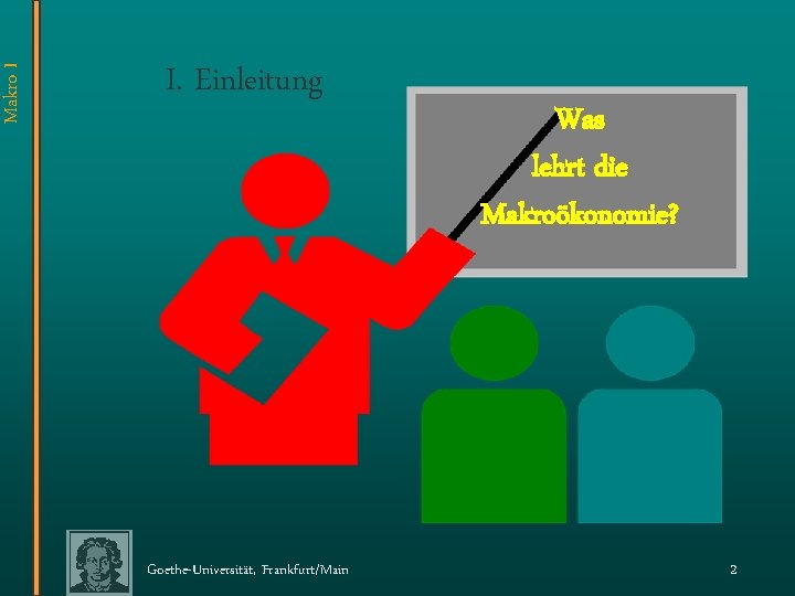 Makro I I. Einleitung Goethe-Universität, Frankfurt/Main Was lehrt die Makroökonomie? 2 