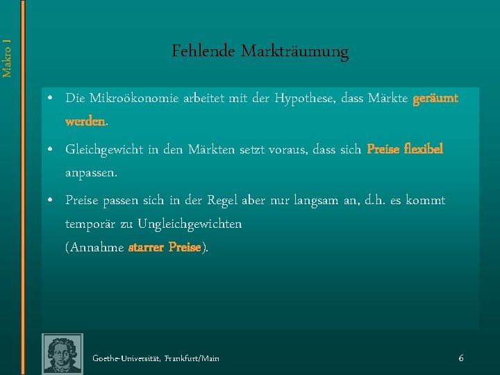 Makro I Fehlende Markträumung • Die Mikroökonomie arbeitet mit der Hypothese, dass Märkte geräumt