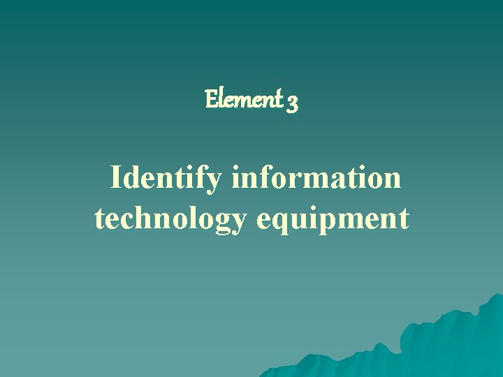 Element 3 Identify information technology equipment 