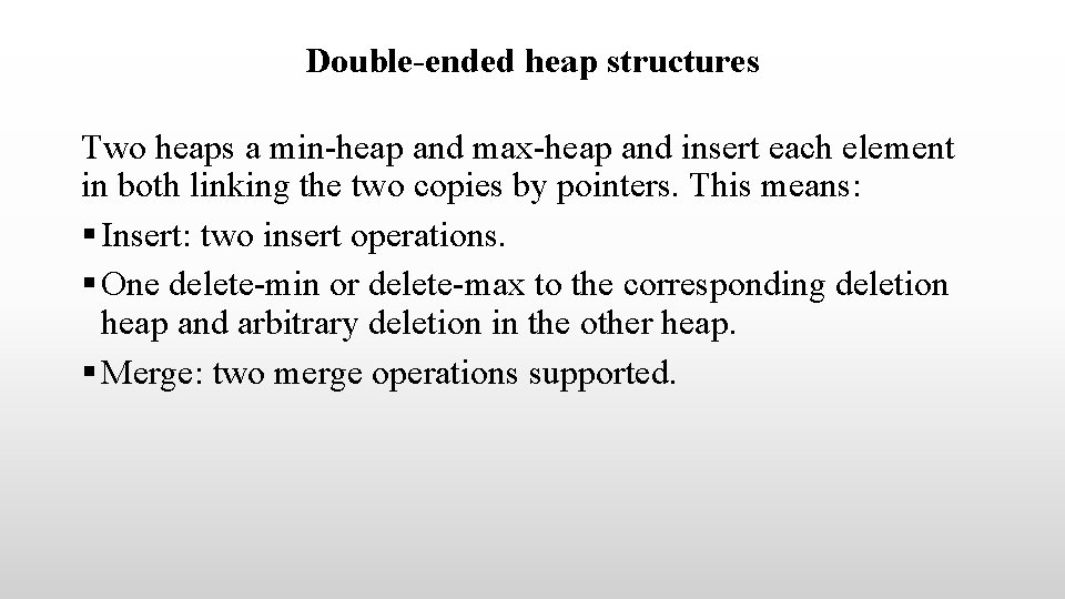 Double-ended heap structures Two heaps a min-heap and max-heap and insert each element in Double-ended heap structures Two heaps a min-heap and max-heap and insert each element in
