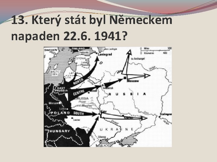 13. Který stát byl Německem napaden 22. 6. 1941? 