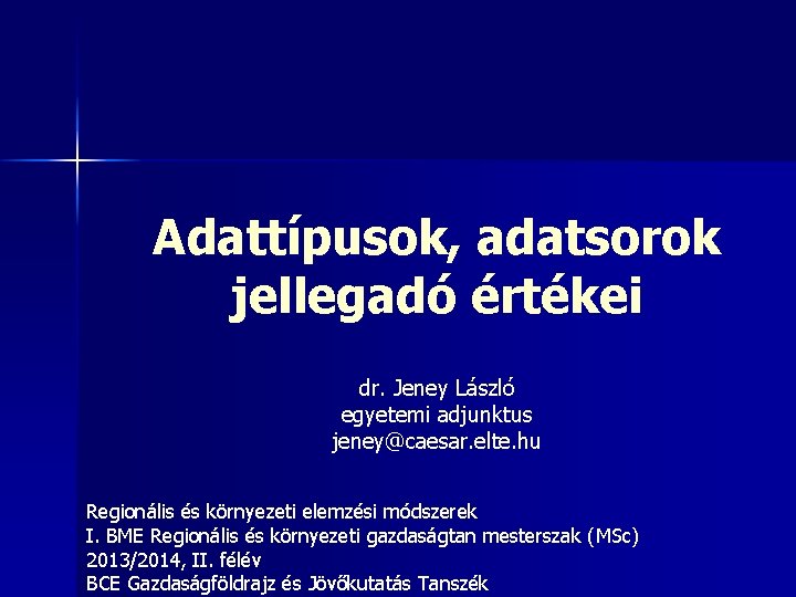Adattípusok, adatsorok jellegadó értékei dr. Jeney László egyetemi adjunktus jeney@caesar. elte. hu Regionális és