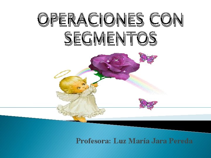 OPERACIONES CON SEGMENTOS Profesora: Luz María Jara Pereda 