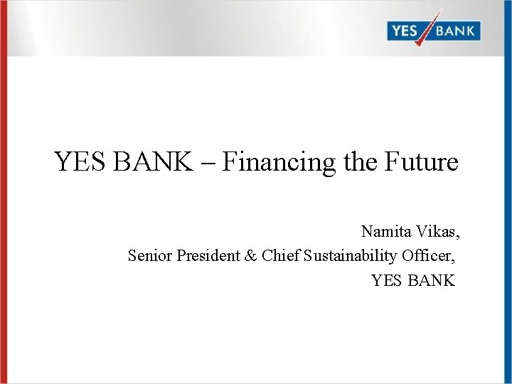 YES BANK – Financing the Future Namita Vikas, Senior President & Chief Sustainability Officer,