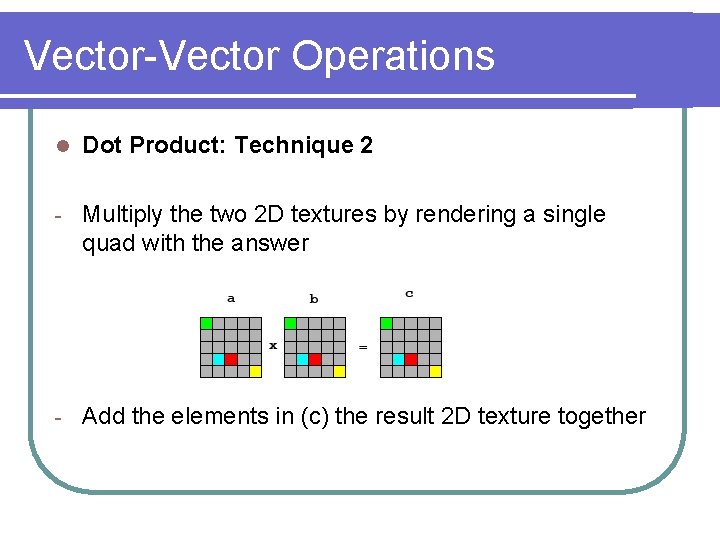 Vector-Vector Operations l Dot Product: Technique 2 - Multiply the two 2 D textures