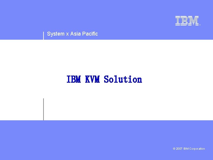 System x Asia Pacific IBM KVM Solution © 2007 IBM Corporation 