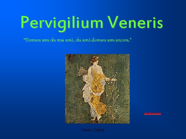 Pervigilium Veneris “Domani ami chi mai amò, chi amò domani ami ancora. ” Vai