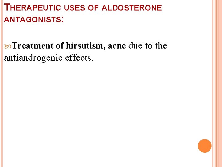 THERAPEUTIC USES OF ALDOSTERONE ANTAGONISTS: Treatment of hirsutism, acne due to the antiandrogenic effects.