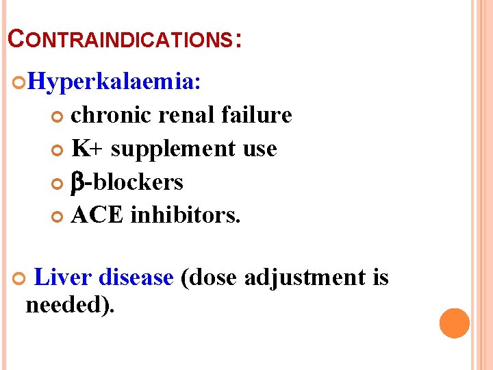 CONTRAINDICATIONS: Hyperkalaemia: chronic renal failure K+ supplement use -blockers ACE inhibitors. Liver disease (dose