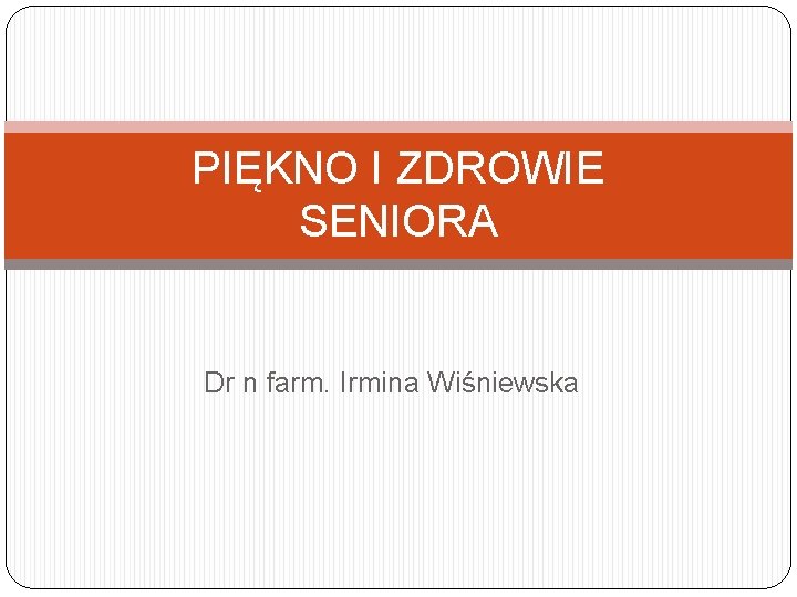 PIĘKNO I ZDROWIE SENIORA Dr n farm. Irmina Wiśniewska 