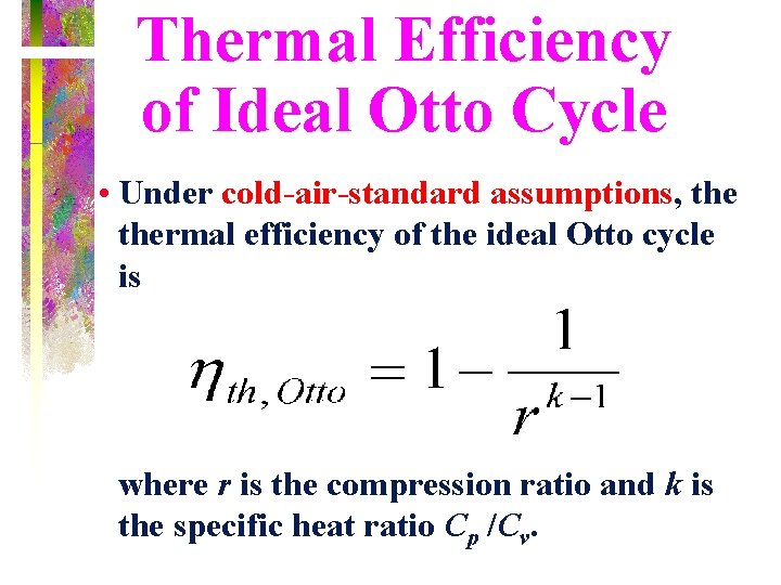 Thermal Efficiency of Ideal Otto Cycle • Under cold-air-standard assumptions, thermal efficiency of the