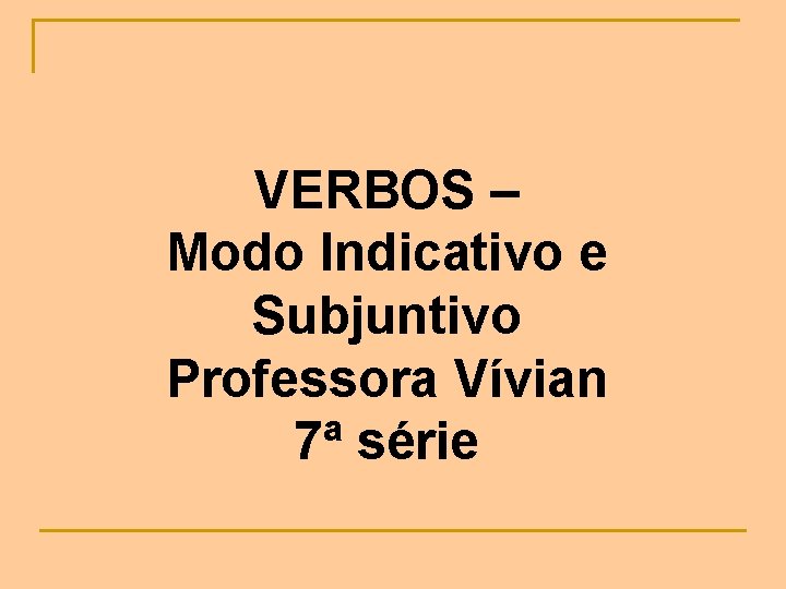 VERBOS – Modo Indicativo e Subjuntivo Professora Vívian 7ª série 