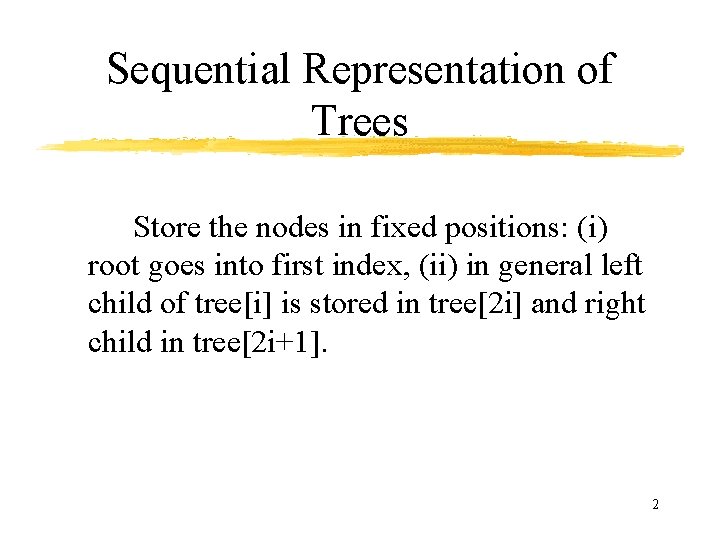 Sequential Representation of Trees Store the nodes in fixed positions: (i) root goes into
