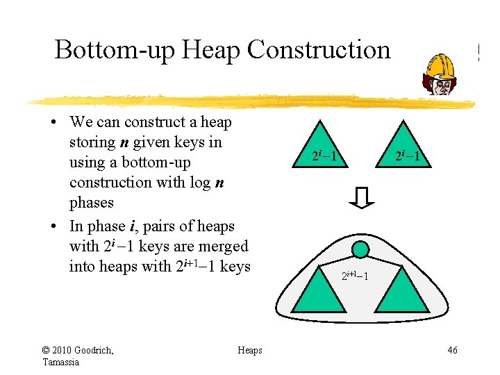 Bottom-up Heap Construction • We can construct a heap storing n given keys in