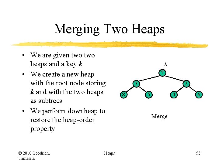 Merging Two Heaps • We are given two heaps and a key k •
