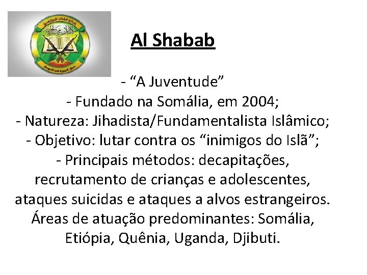 Al Shabab - “A Juventude” - Fundado na Somália, em 2004; - Natureza: Jihadista/Fundamentalista