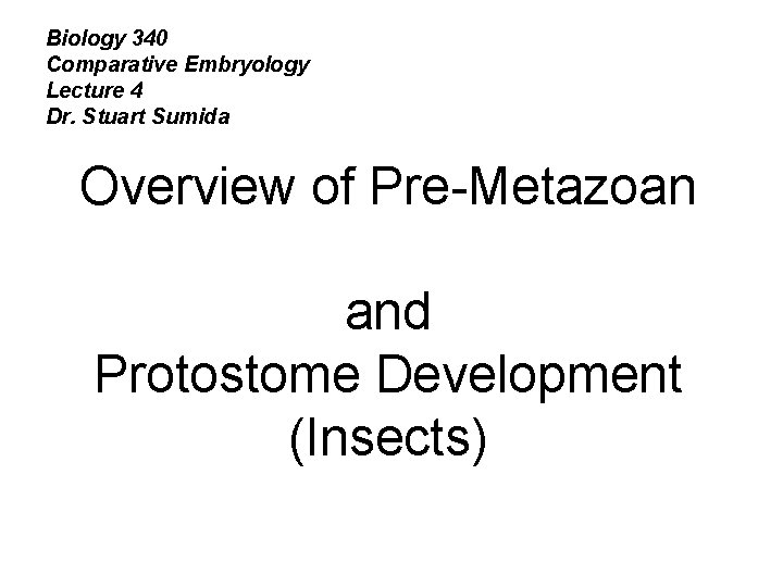 Biology 340 Comparative Embryology Lecture 4 Dr. Stuart Sumida Overview of Pre-Metazoan and Protostome
