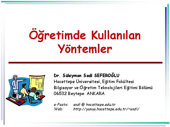 Öğretimde Kullanılan Yöntemler Dr. Süleyman Sadi SEFEROĞLU Hacettepe Üniversitesi, Eğitim Fakültesi Bilgisayar ve Öğretim