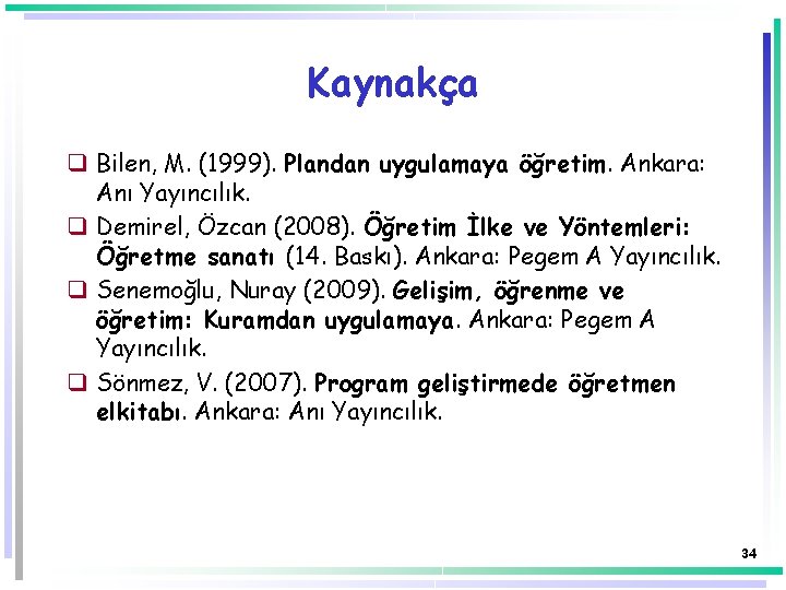 Kaynakça q Bilen, M. (1999). Plandan uygulamaya öğretim. Ankara: Anı Yayıncılık. q Demirel, Özcan