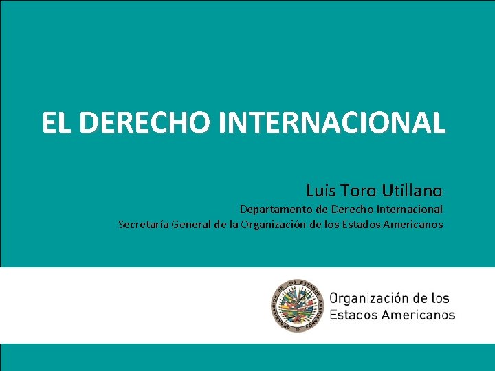 EL DERECHO INTERNACIONAL Luis Toro Utillano Departamento de Derecho Internacional Secretaría General de la