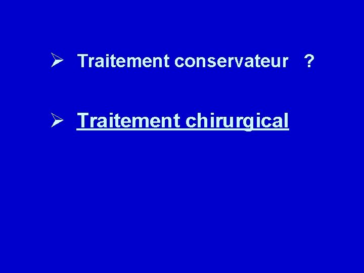 Ø Traitement conservateur ? Ø Traitement chirurgical 