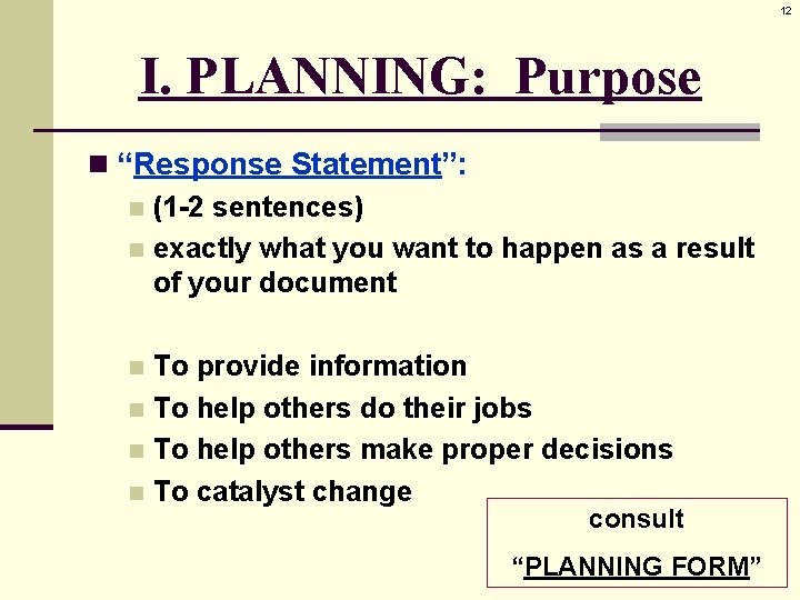 12 I. PLANNING: Purpose n “Response Statement”: n (1 -2 sentences) n exactly what