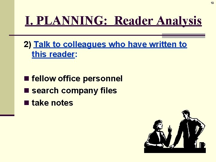 19 I. PLANNING: Reader Analysis 2) Talk to colleagues who have written to this