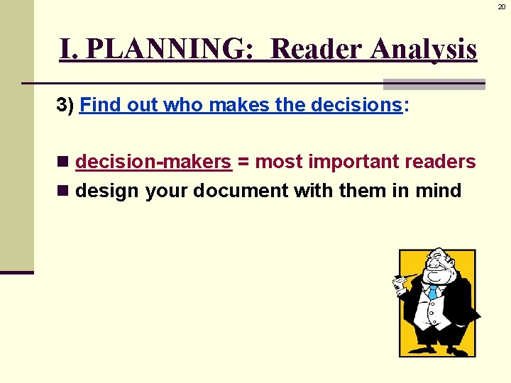 20 I. PLANNING: Reader Analysis 3) Find out who makes the decisions: n decision-makers