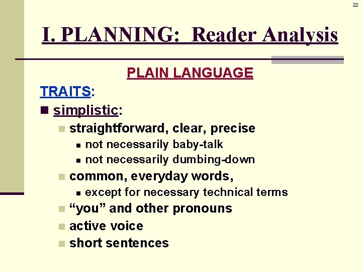 22 I. PLANNING: Reader Analysis PLAIN LANGUAGE TRAITS: n simplistic: n straightforward, clear, precise