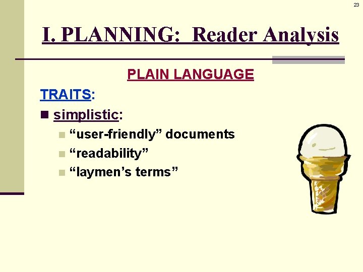 23 I. PLANNING: Reader Analysis PLAIN LANGUAGE TRAITS: n simplistic: “user-friendly” documents n “readability”