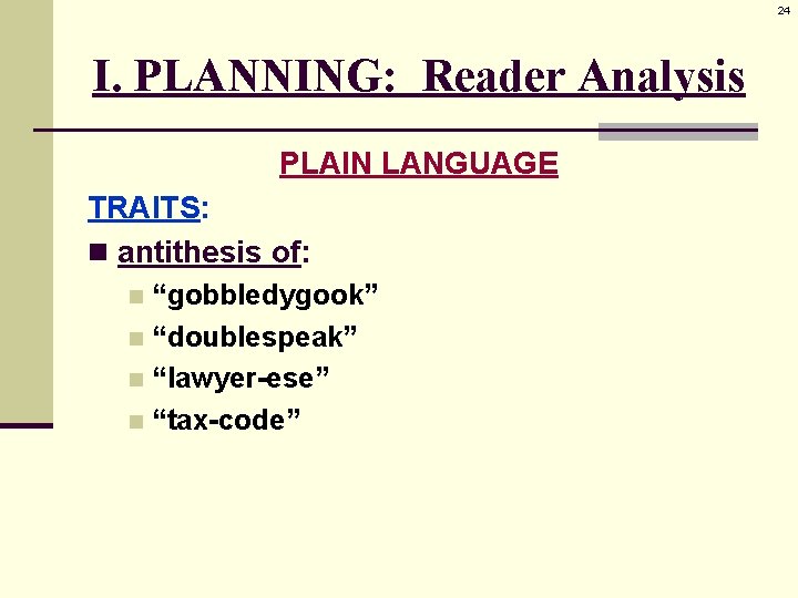 24 I. PLANNING: Reader Analysis PLAIN LANGUAGE TRAITS: n antithesis of: “gobbledygook” n “doublespeak”