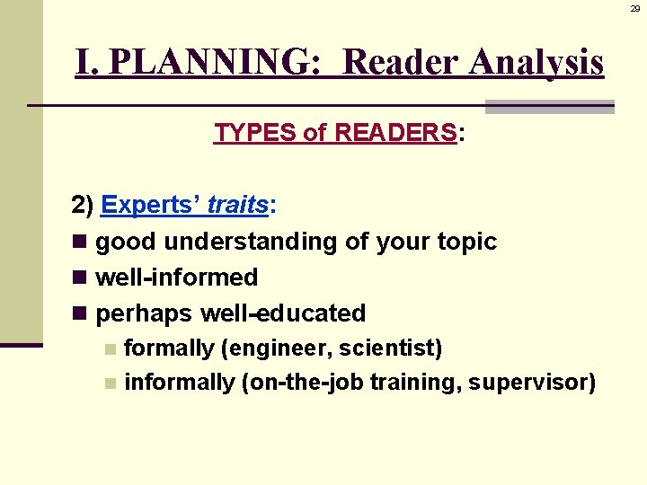 29 I. PLANNING: Reader Analysis TYPES of READERS: 2) Experts’ traits: n good understanding