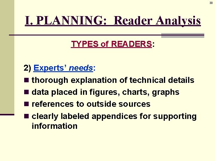 30 I. PLANNING: Reader Analysis TYPES of READERS: 2) Experts’ needs: n thorough explanation