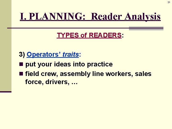 31 I. PLANNING: Reader Analysis TYPES of READERS: 3) Operators’ traits: n put your