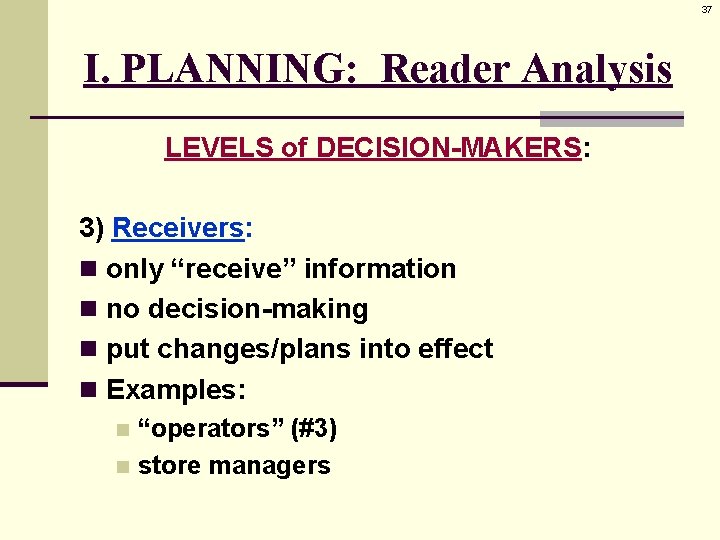 37 I. PLANNING: Reader Analysis LEVELS of DECISION-MAKERS: 3) Receivers: n only “receive” information