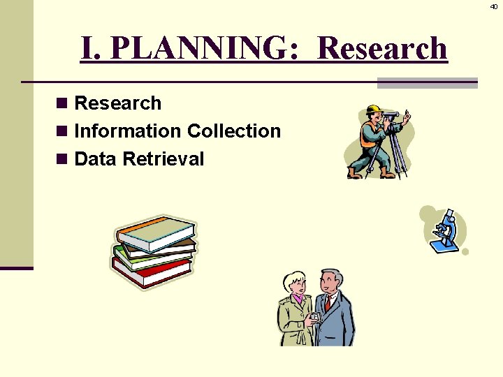 40 I. PLANNING: Research n Information Collection n Data Retrieval 